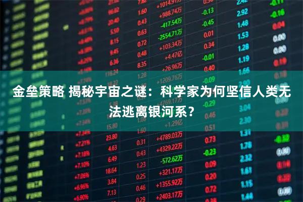 金垒策略 揭秘宇宙之谜：科学家为何坚信人类无法逃离银河系？