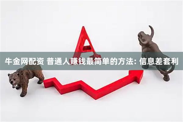 牛金网配资 普通人赚钱最简单的方法: 信息差套利