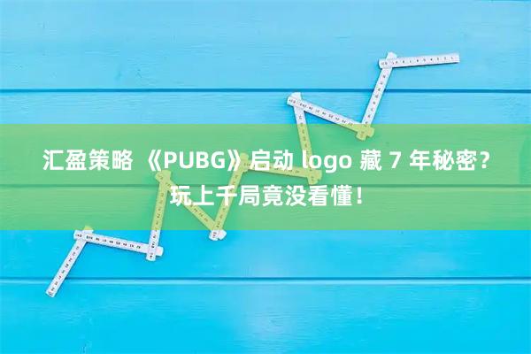 汇盈策略 《PUBG》启动 logo 藏 7 年秘密？玩上千局竟没看懂！