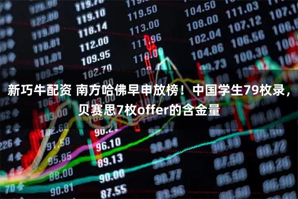 新巧牛配资 南方哈佛早申放榜!中国学生79枚录,贝赛思7枚offer的含金量